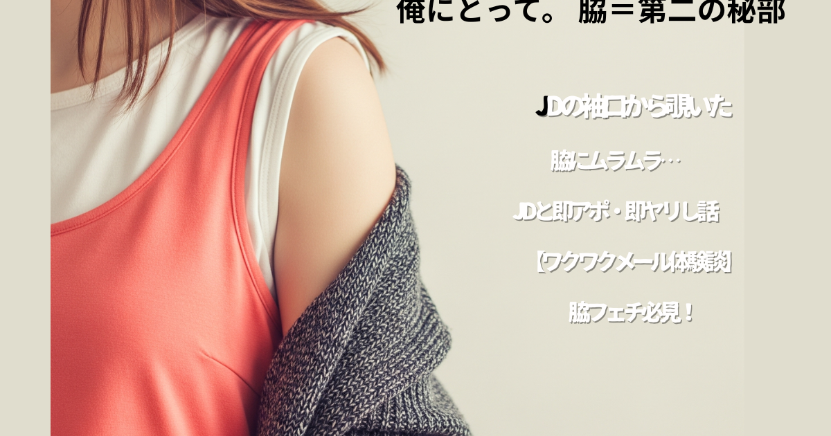 脇フェチ体験談｜袖から覗く脇でJDと即アポ・即ハメしたリアル記録